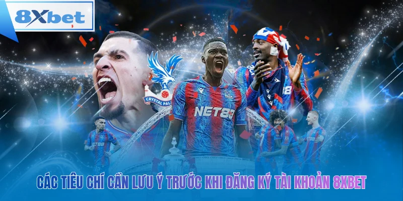 Các tiêu chí cần lưu ý trước khi đăng ký tài khoản 8xbet
