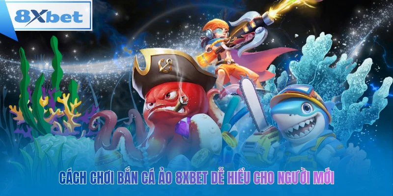 Cách chơi bắn cá ảo 8xbet dễ hiểu cho người mới