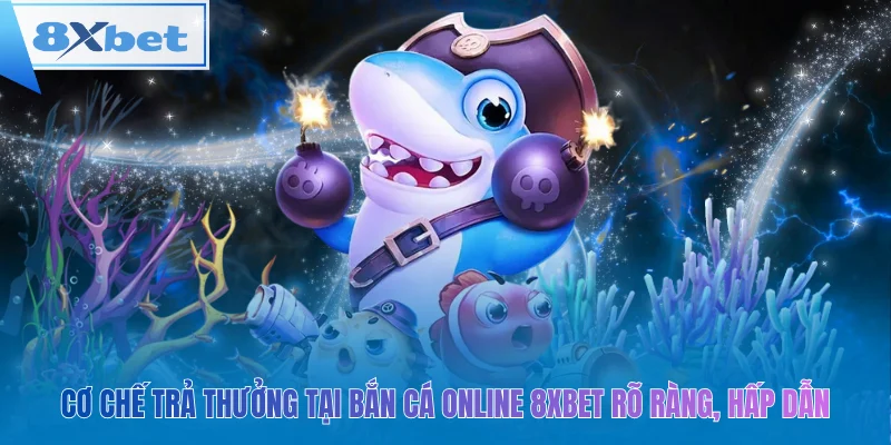 Cơ chế trả thưởng tại bắn cá online 8xbet rõ ràng, hấp dẫn