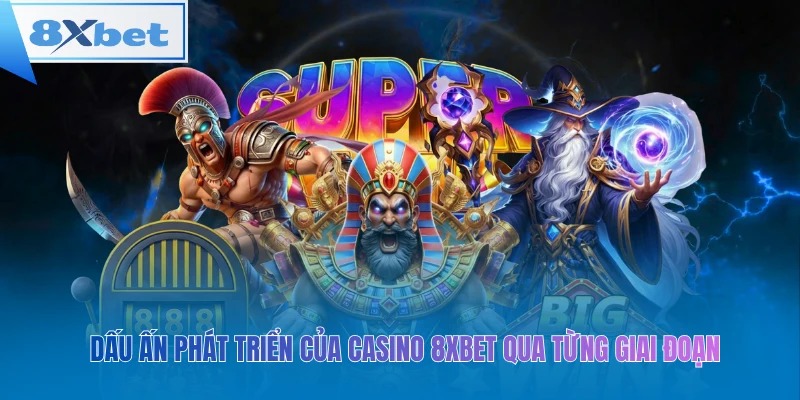 Dấu ấn phát triển của casino 8xbet qua từng giai đoạn