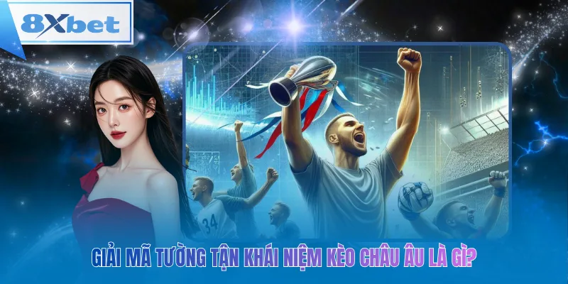 Giải mã tường tận khái niệm kèo châu âu là gì?