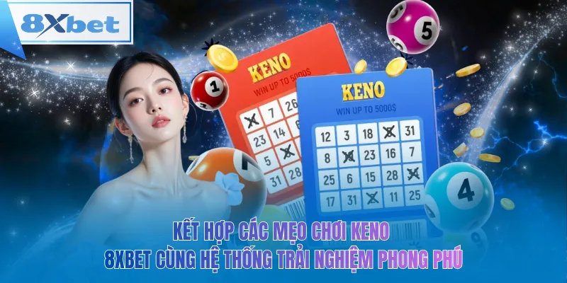 Kết hợp các mẹo chơi keno 8xbet cùng hệ thống trải nghiệm phong phú