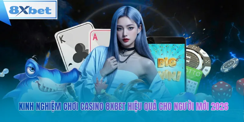 Kinh Nghiệm Chơi Casino 8xbet Hiệu Quả Cho Người Mới 2026