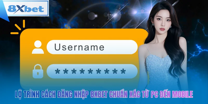 Lộ trình cách đăng nhập 8xbet chuẩn xác từ PC đến Mobile