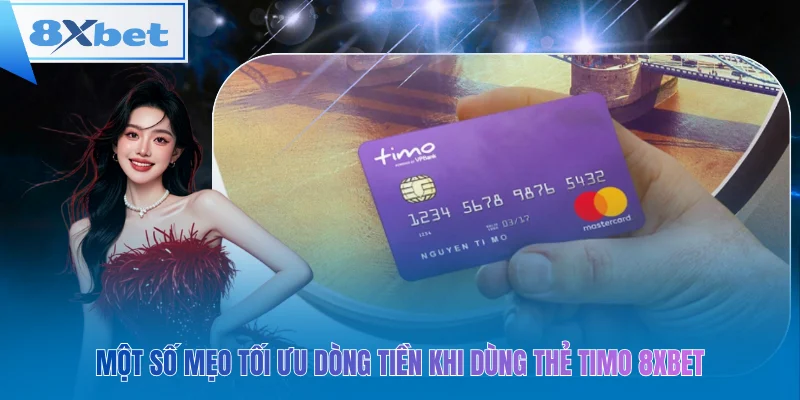 Một số mẹo tối ưu dòng tiền khi dùng thẻ timo 8xbet