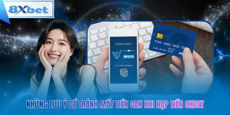 Những lưu ý để tránh mất tiền oan khi nạp tiền 8xbet