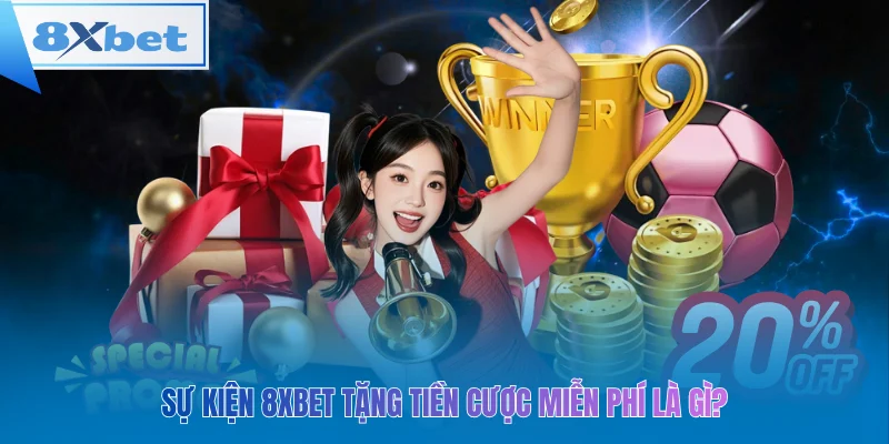 Sự kiện 8xbet tặng tiền cược miễn phí là gì?