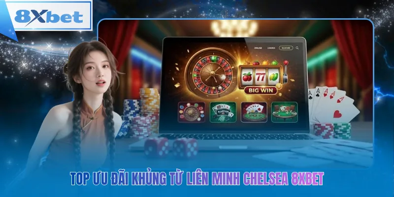 Top ưu đãi khủng từ liên minh Chelsea 8xbet